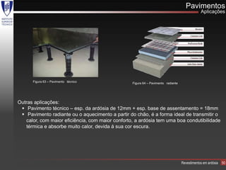 Pavimentos
                                                                                               Aplicações




      Figura 63 – Pavimento técnico               Figura 64 – Pavimento radiante




Outras aplicações:
  Pavimento técnico – esp. da ardósia de 12mm + esp. base de assentamento = 18mm
  Pavimento radiante ou o aquecimento a partir do chão, é a forma ideal de transmitir o
   calor, com maior eficiência, com maior conforto, a ardósia tem uma boa condutibilidade
   térmica e absorbe muito calor, devida á sua cor escura.




                                                                                   Revestimentos em ardósia   50
 
