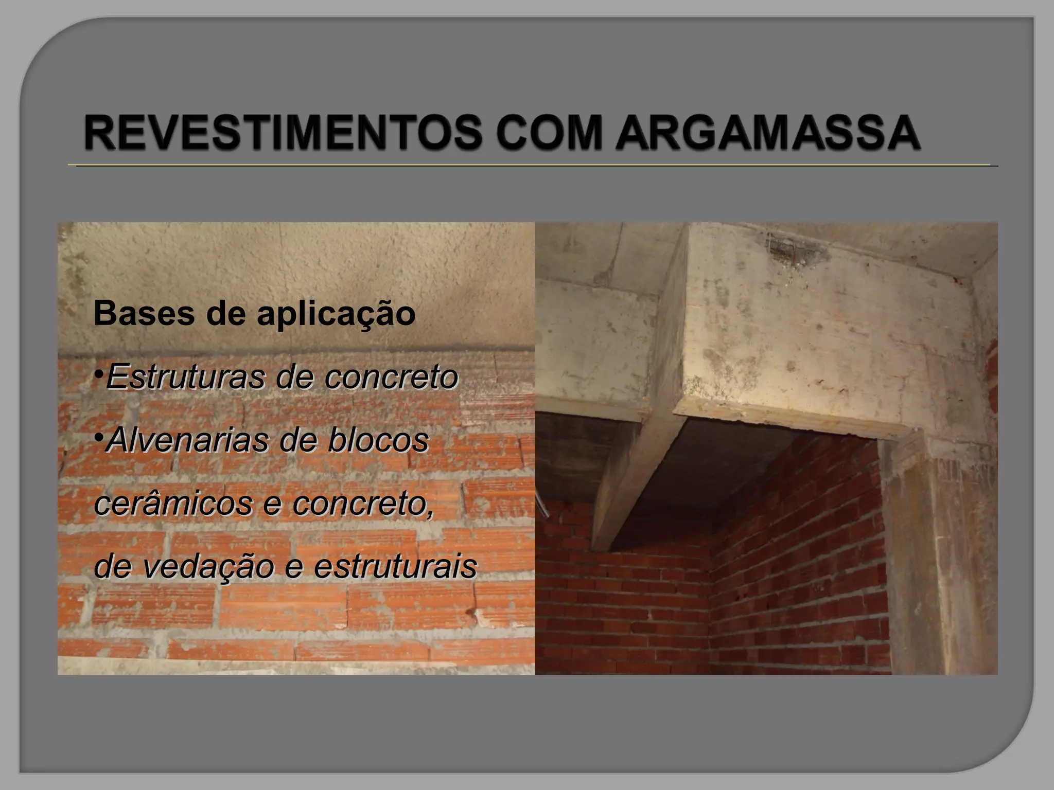Bases de aplicação
•Estruturas de concretoEstruturas de concreto
•Alvenarias de blocosAlvenarias de blocos
cerâmicos e concreto,cerâmicos e concreto,
de vedação e estruturaisde vedação e estruturais
 
