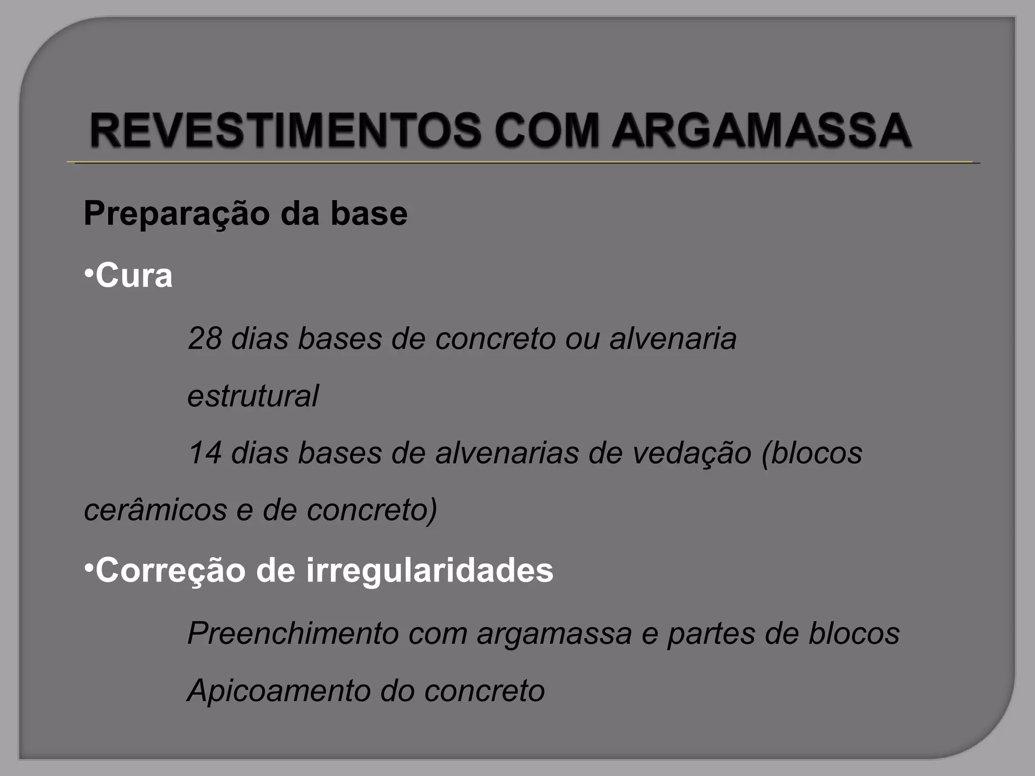 Preparação da base
•Cura
28 dias bases de concreto ou alvenaria
estrutural
14 dias bases de alvenarias de vedação (blocos
cerâmicos e de concreto)
•Correção de irregularidades
Preenchimento com argamassa e partes de blocos
Apicoamento do concreto
 