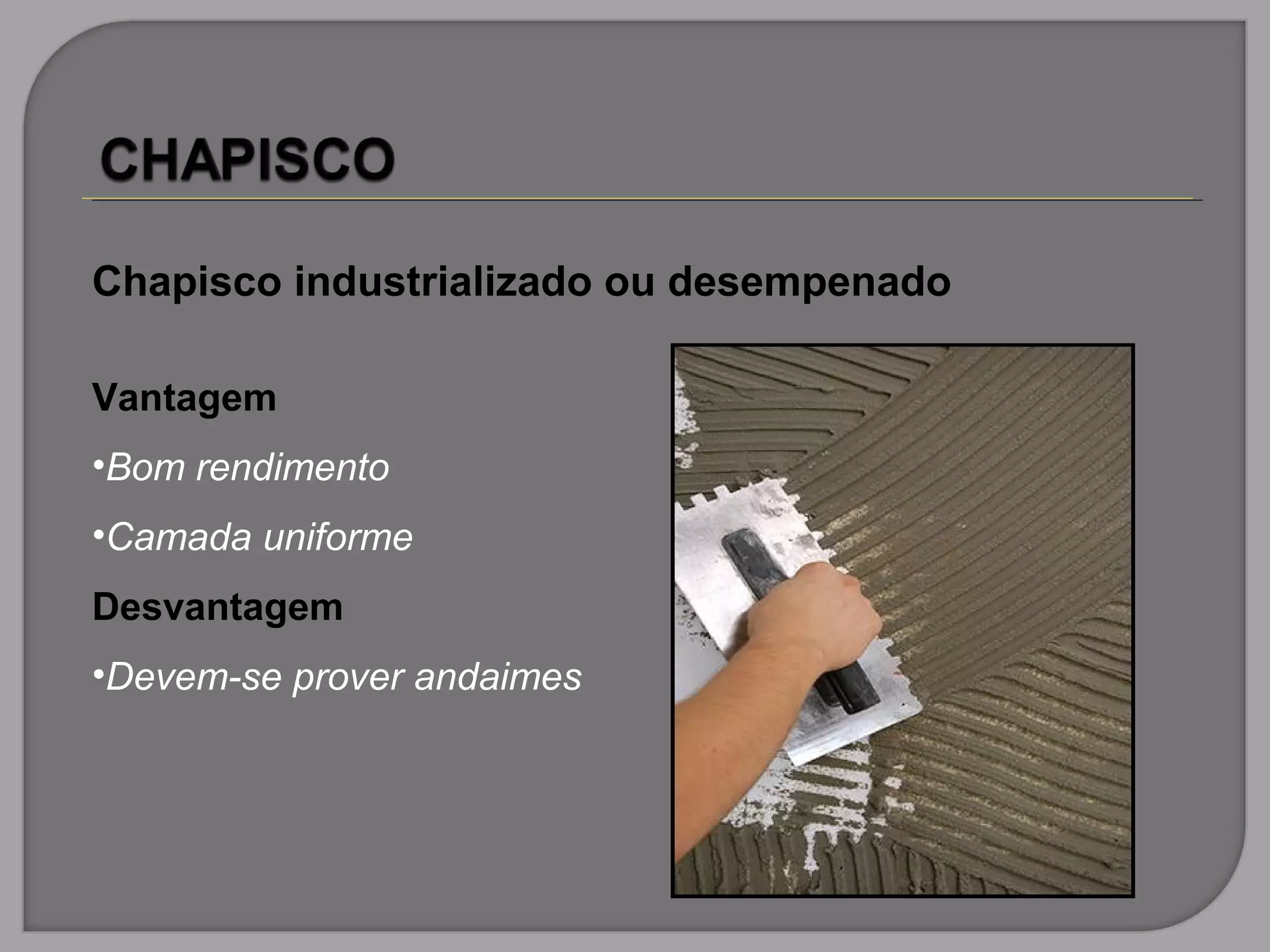 Chapisco industrializado ou desempenado
Vantagem
•Bom rendimento
•Camada uniforme
Desvantagem
•Devem-se prover andaimes
 