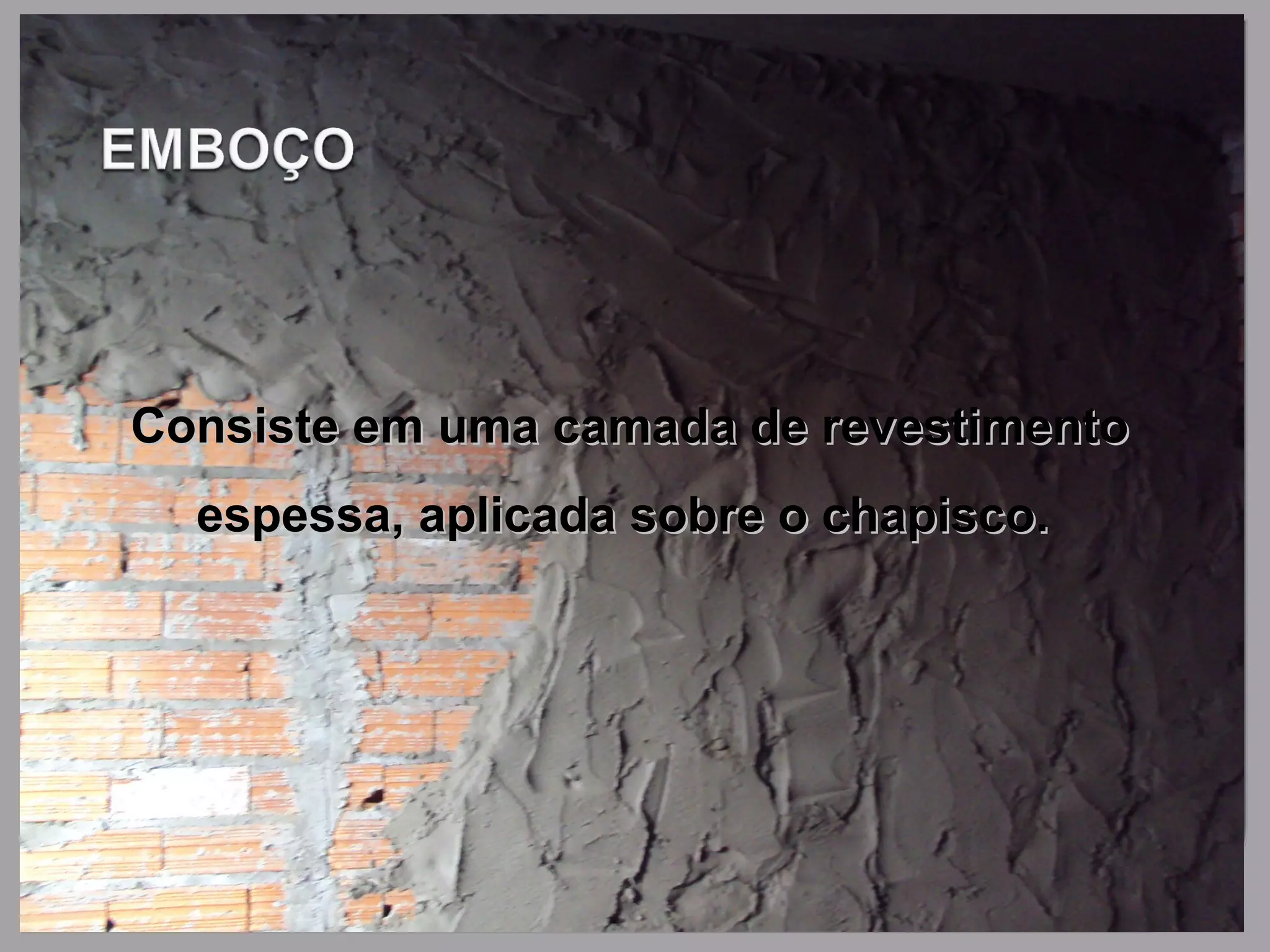 Consiste em uma camada de revestimentoConsiste em uma camada de revestimento
espessa, aplicada sobre o chapisco.espessa, aplicada sobre o chapisco.
 