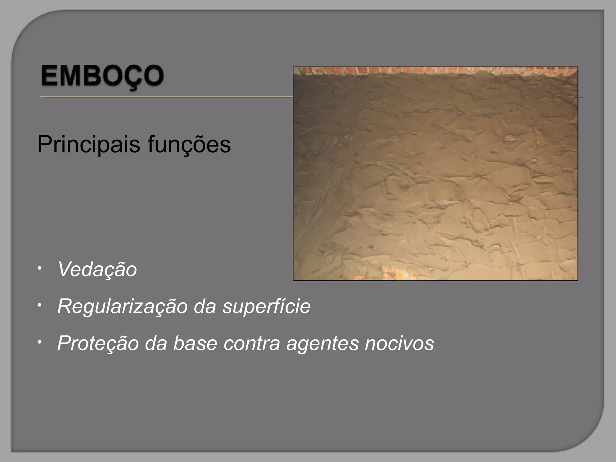 Principais funções
• Vedação
• Regularização da superfície
• Proteção da base contra agentes nocivos
 