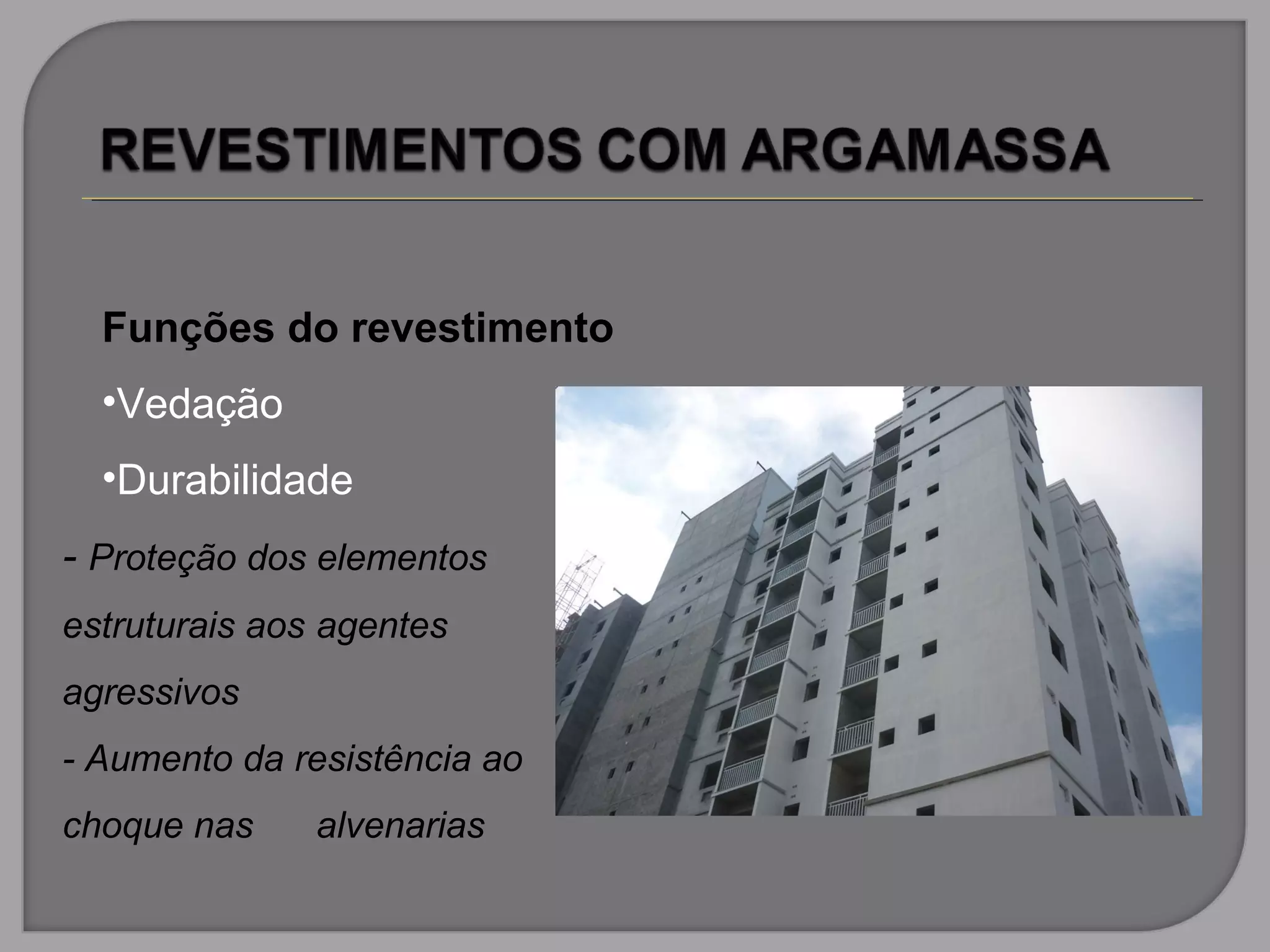 Funções do revestimento
•Vedação
•Durabilidade
- Proteção dos elementos
estruturais aos agentes
agressivos
- Aumento da resistência ao
choque nas alvenarias
 