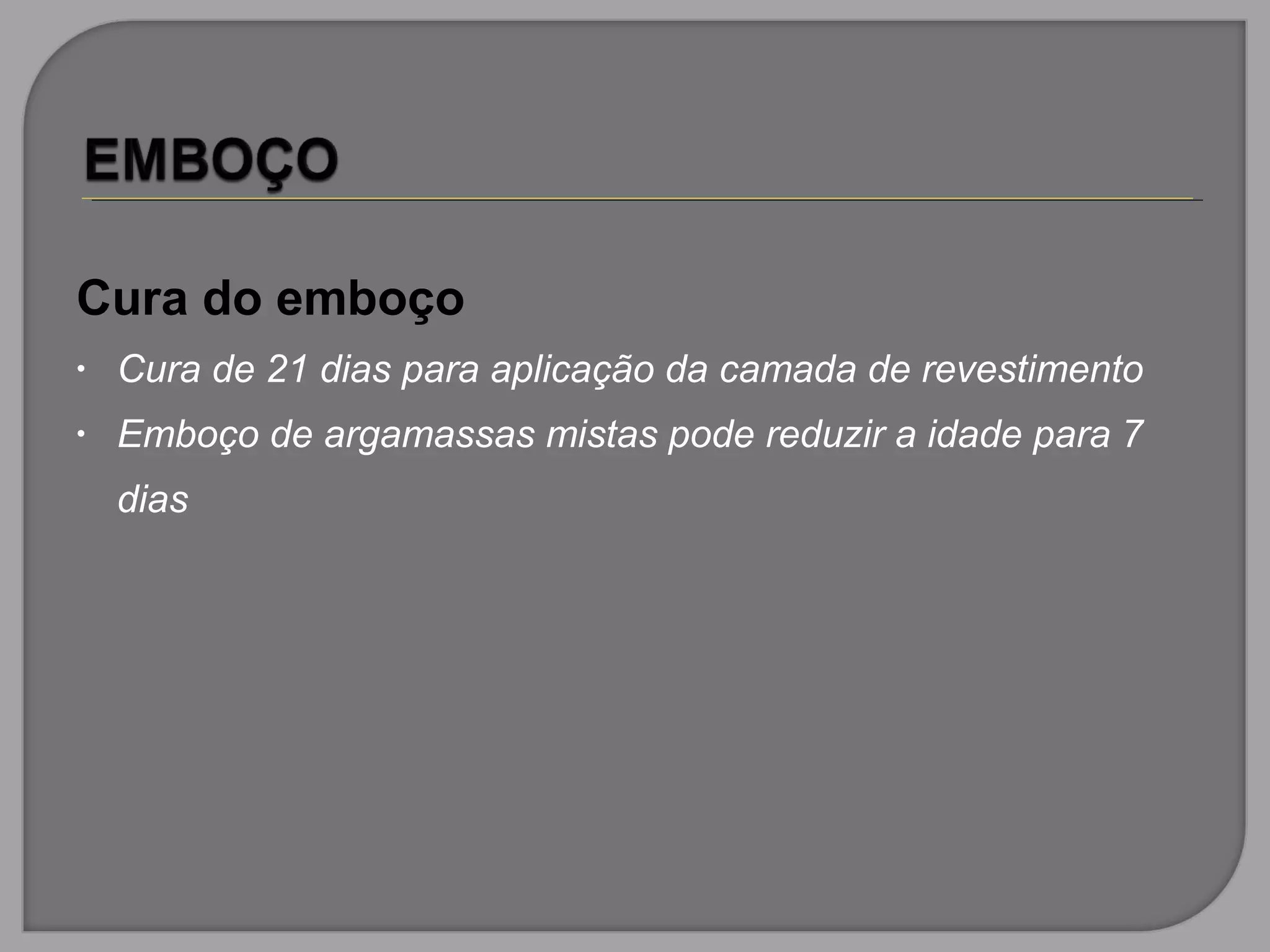 Cura do emboço
• Cura de 21 dias para aplicação da camada de revestimento
• Emboço de argamassas mistas pode reduzir a idade para 7
dias
 