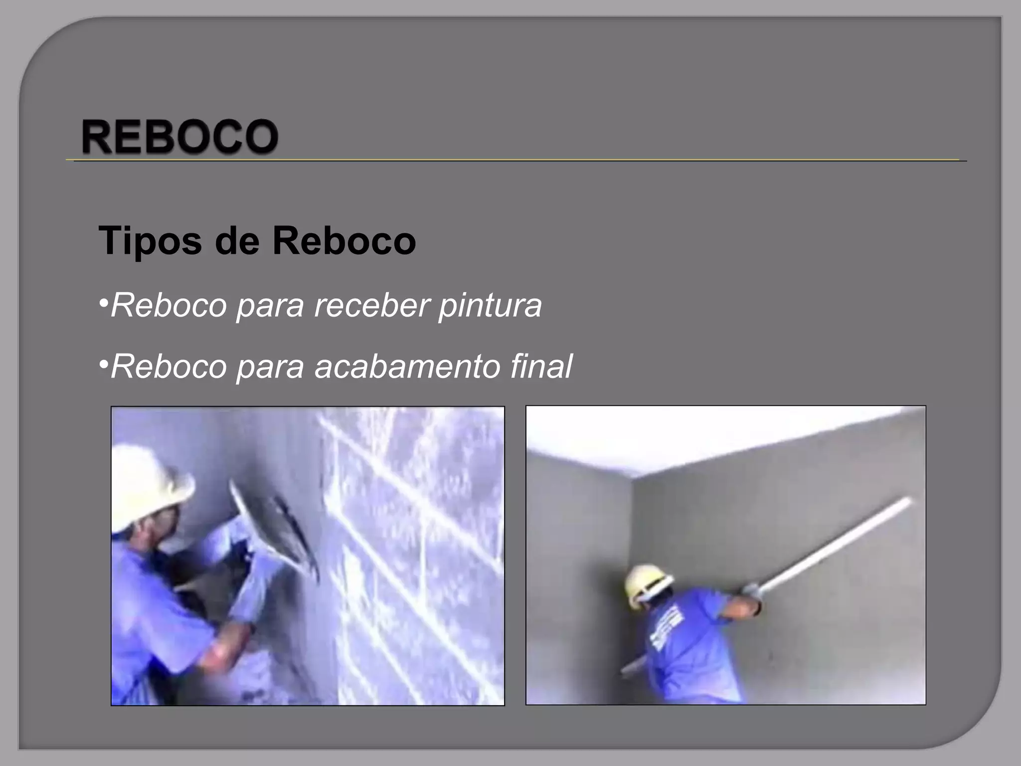 Tipos de Reboco
•Reboco para receber pintura
•Reboco para acabamento final
 
