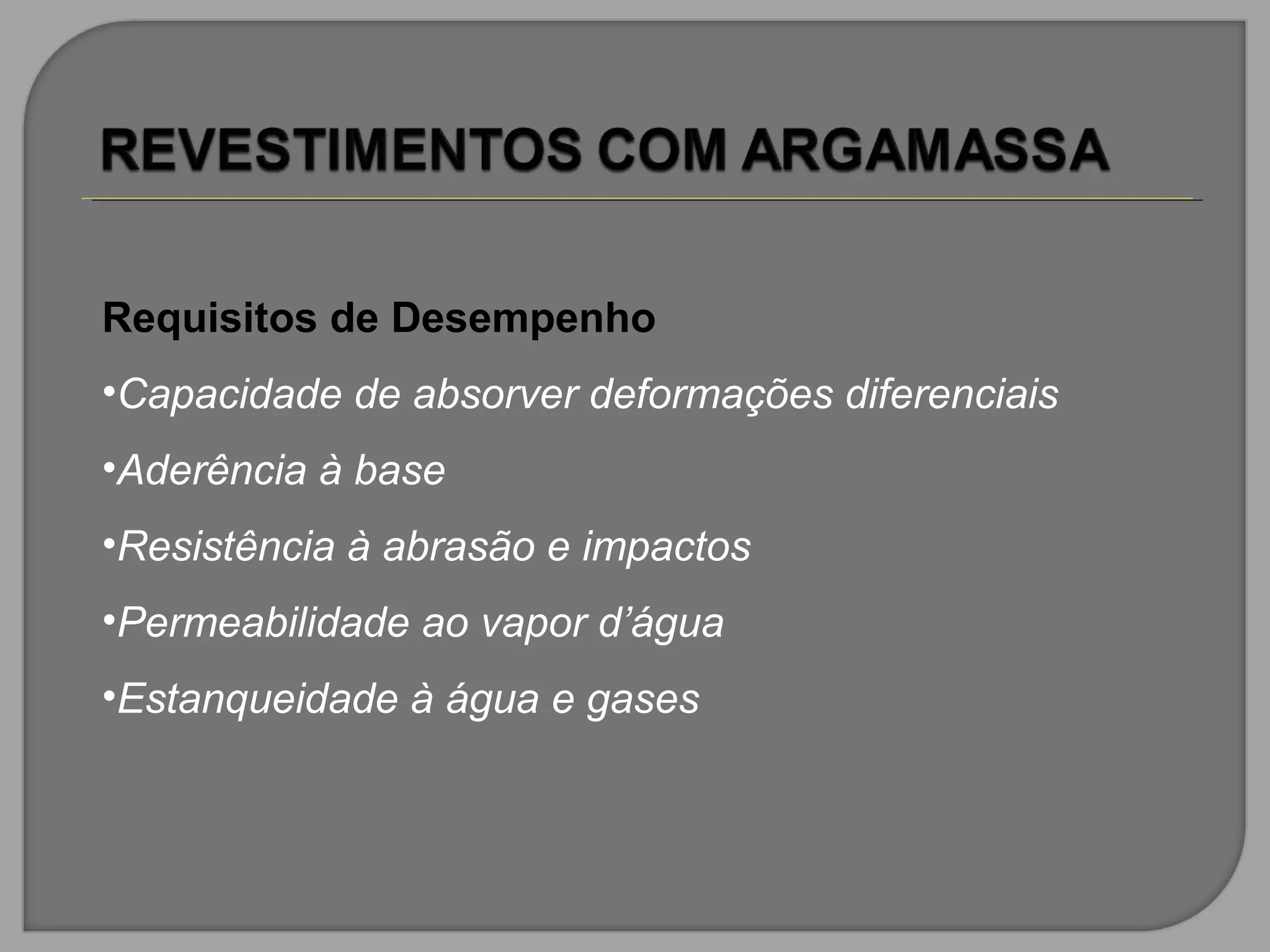 Requisitos de Desempenho
•Capacidade de absorver deformações diferenciais
•Aderência à base
•Resistência à abrasão e impactos
•Permeabilidade ao vapor d’água
•Estanqueidade à água e gases
 