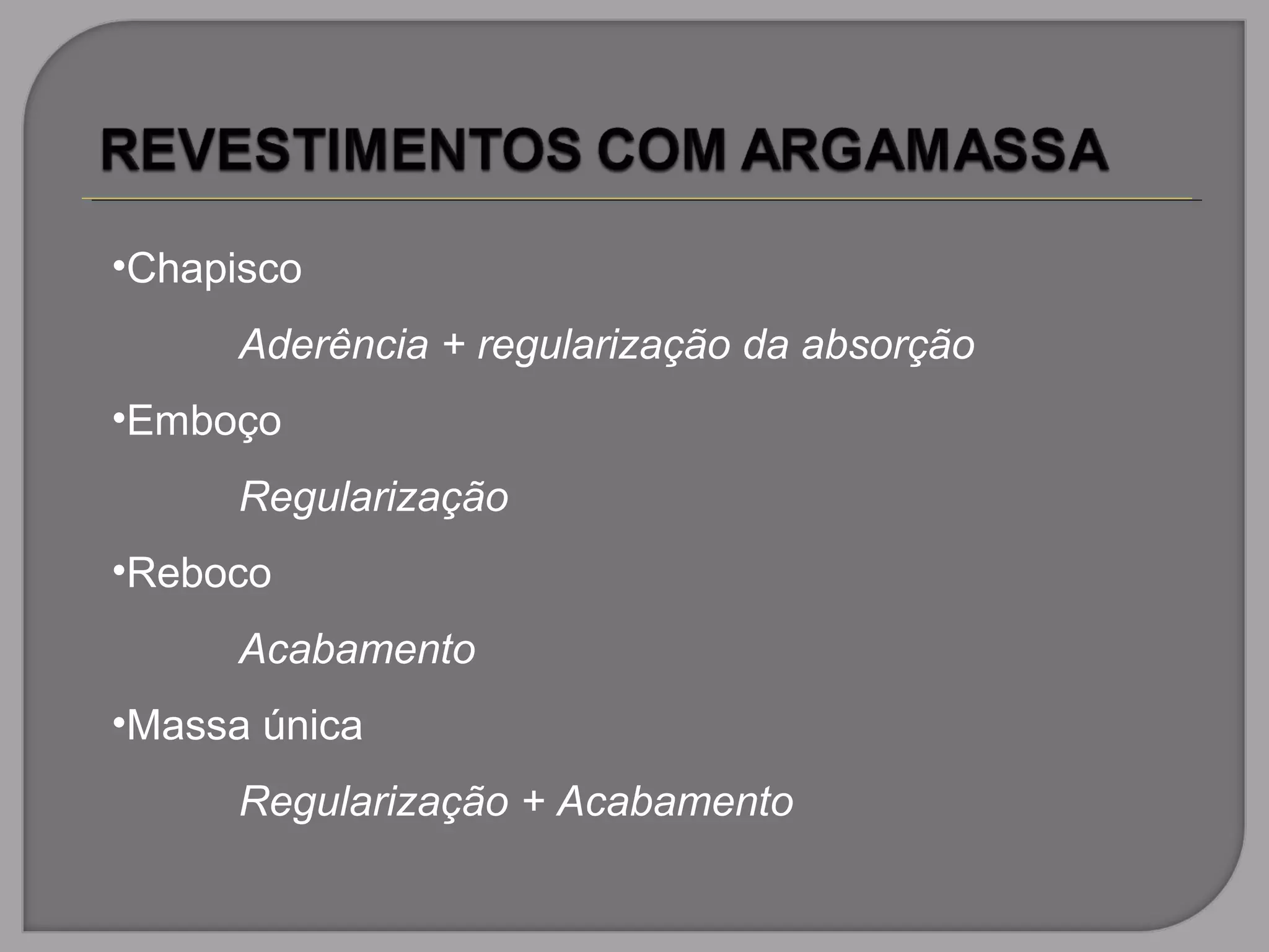 •Chapisco
Aderência + regularização da absorção
•Emboço
Regularização
•Reboco
Acabamento
•Massa única
Regularização + Acabamento
 