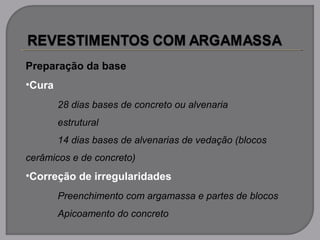 Preparação da base
•Cura
28 dias bases de concreto ou alvenaria
estrutural
14 dias bases de alvenarias de vedação (blocos
cerâmicos e de concreto)
•Correção de irregularidades
Preenchimento com argamassa e partes de blocos
Apicoamento do concreto
 