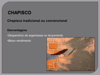 Chapisco tradicional ou convencional
Desvantagens
•Desperdício de argamassa no lançamento
•Baixo rendimento
 