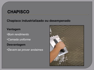 Chapisco industrializado ou desempenado
Vantagem
•Bom rendimento
•Camada uniforme
Desvantagem
•Devem-se prover andaimes
 