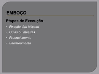 Etapas de Execução
• Fixação das taliscas
• Guias ou mestras
• Preenchimento
• Sarrafeamento
 