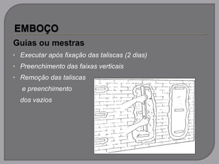 Guias ou mestras
• Executar após fixação das taliscas (2 dias)
• Preenchimento das faixas verticais
• Remoção das taliscas
e preenchimento
dos vazios
 