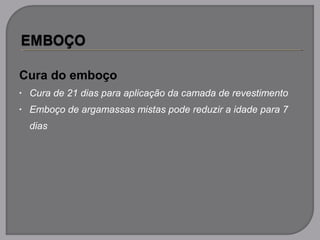 Cura do emboço
• Cura de 21 dias para aplicação da camada de revestimento
• Emboço de argamassas mistas pode reduzir a idade para 7
dias
 