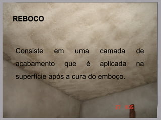 Consiste em uma camada de
acabamento que é aplicada na
superfície após a cura do emboço.
 