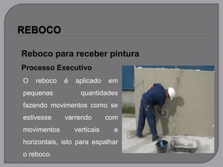 Reboco para receber pintura
Processo Executivo
O reboco é aplicado em
pequenas quantidades
fazendo movimentos como se
estivesse varrendo com
movimentos verticais e
horizontais, isto para espalhar
o reboco.
 
