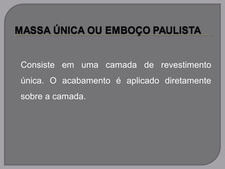 Consiste em uma camada de revestimento
única. O acabamento é aplicado diretamente
sobre a camada.
 
