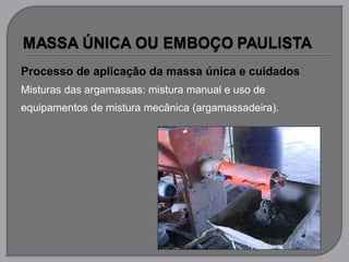Processo de aplicação da massa única e cuidados
Misturas das argamassas: mistura manual e uso de
equipamentos de mistura mecânica (argamassadeira).
 