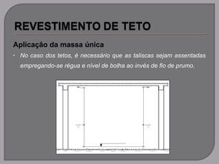 Aplicação da massa única
• No caso dos tetos, é necessário que as taliscas sejam assentadas
empregando-se régua e nível de bolha ao invés de fio de prumo.
 