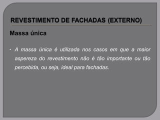 Massa única
• A massa única é utilizada nos casos em que a maior
aspereza do revestimento não é tão importante ou tão
percebida, ou seja, ideal para fachadas.
 
