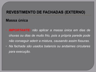 Massa única
• IMPORTANTE: não aplicar a massa única em dias de
chuvas ou dias de muito frio, pois a própria parede pode
não conseguir aderir a mistura, causando assim fissuras.
• Na fachada são usados balancis ou andaimes circulares
para execução.
 