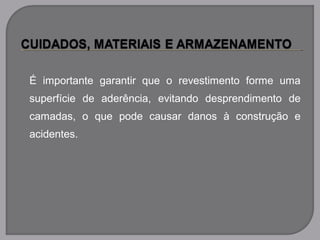 É importante garantir que o revestimento forme uma
superfície de aderência, evitando desprendimento de
camadas, o que pode causar danos à construção e
acidentes.
 