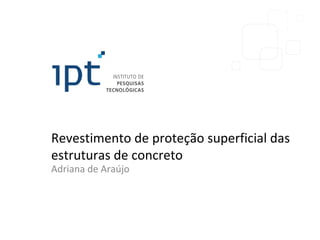 Revestimento de proteção superficial das
estruturas de concreto
Adriana de Araújo
 