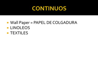    Wall Paper = PAPEL DE COLGADURA
   LINOLEOS
   TEXTILES
 