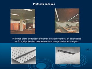 Plafonds linéaires

Plafonds plans composés de lames en aluminium ou en acier laqué
au four, clippées horizontalement sur des porte-lames à ergots

 