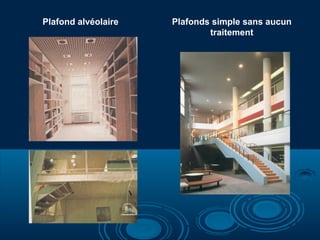 Plafond alvéolaire

Plafonds simple sans aucun
traitement

 