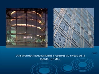 Utilisation des moucharabiehs modernes au niveau de la
façade (L’IMA).

 
