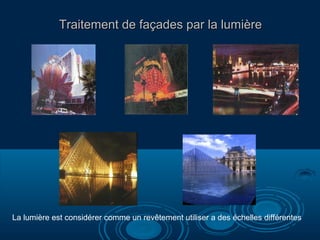 Traitement de façades par la lumière

La lumière est considérer comme un revêtement utiliser a des échelles différentes

 