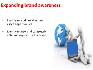 Expanding brand awareness
 Identifying additional or new
usage opportunities
 Identifying new and completely
different ways to use the brand
 