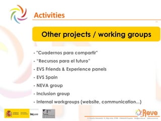Activities Other projects / working groups - "Cuadernos para compartir" - “Recursos para el futuro” - EVS Friends & Experience panels - EVS Spain - NEVA group - Inclusion group - Internal workgroups (website, communication...) 