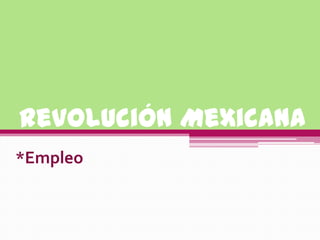 Revolución Mexicana  *Empleo 