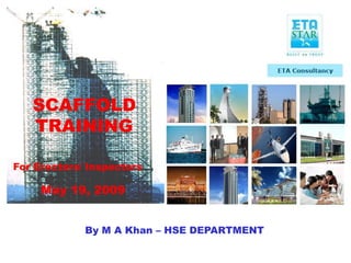 For Erectors/ Inspectors
SCAFFOLD
TRAINING
By M A Khan – HSE DEPARTMENT
May 19, 2009
 