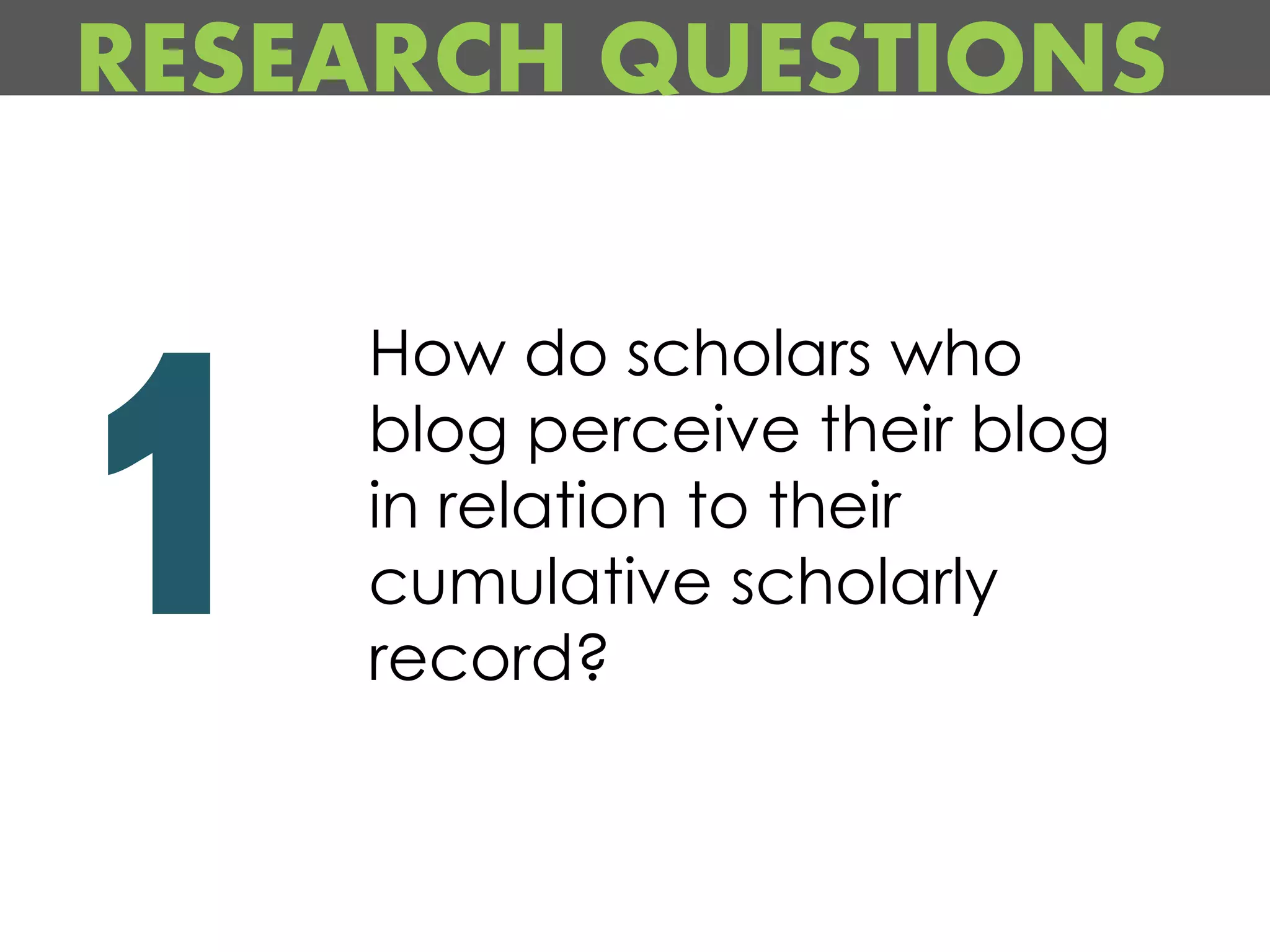 RESEARCH QUESTIONS

    How do scholars who
    blog perceive their blog
    in relation to their
    cumulative scholarly
    record?
 
