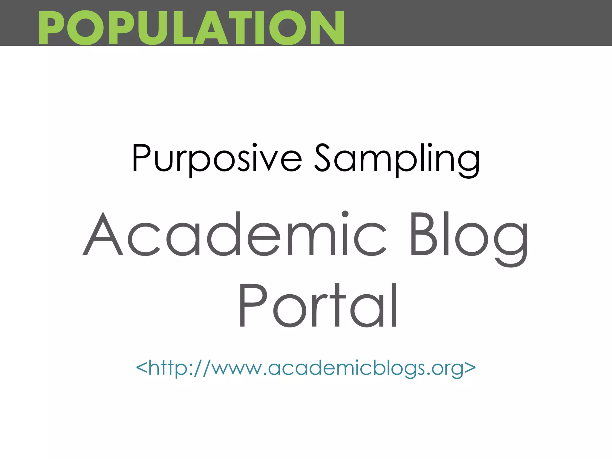 POPULATION

   Purposive Sampling

 Academic Blog
     Portal
   <http://www.academicblogs.org>
 