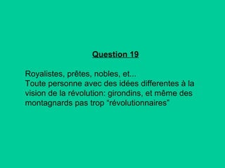 Question 19
Royalistes, prêtes, nobles, et...
Toute personne avec des idées differentes à la
vision de la révolution: girondins, et même des
montagnards pas trop “révolutionnaires”

 
