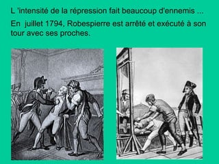 L 'intensité de la répression fait beaucoup d'ennemis ...
En juillet 1794, Robespierre est arrêté et exécuté à son
tour avec ses proches.

 