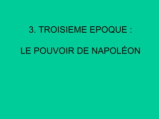 3. TROISIEME EPOQUE :
LE POUVOIR DE NAPOLÉON

 