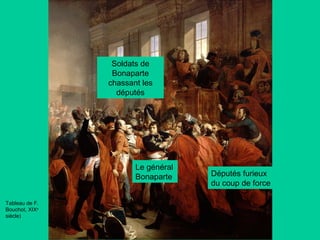 Soldats de
Bonaparte
chassant les
députés

Le général
Bonaparte
Tableau de F.
Bouchot, XIXe
siècle)

Députés furieux
du coup de force

 