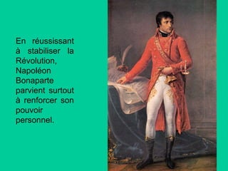 En réussissant
à stabiliser la
Révolution,
Napoléon
Bonaparte
parvient surtout
à renforcer son
pouvoir
personnel.

 