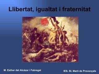 Llibertat, igualtat i fraternitat M. Esther del Alcázar i Fabregat IES. St. Martí de Provençals 