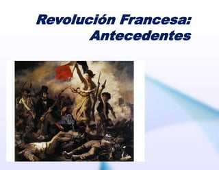 Revolución Francesa:
Antecedentes
 