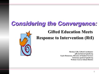 Considering the Convergence: Gifted Education Meets  Response to Intervention (RtI) Merlene Gilb, Gifted Coordinator [email_address] Gayle Hennessey, Director of Student Services [email_address] Webster Groves School District 