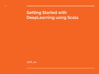 Getting Started with
DeepLearning using Scala
@OE_uia
 
