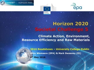 2016 Roadshows – University College Dublin
Alice Wemaere (EPA) & Mark Sweeney (EI)
4th May 2016
Climate Action, Environment,
Resource Efficiency and Raw Materials
 