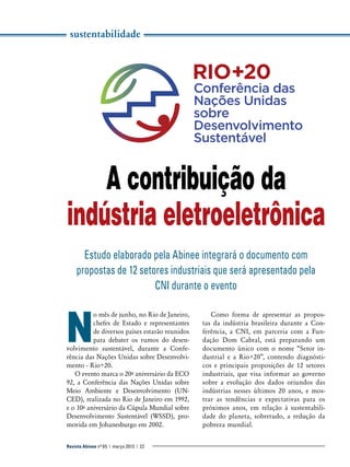 sustentabilidade

A contribuição da
indústria eletroeletrônica
Estudo elaborado pela Abinee integrará o documento com
propostas de 12 setores industriais que será apresentado pela
CNI durante o evento

N

o mês de junho, no Rio de Janeiro,
chefes de Estado e representantes
de diversos países estarão reunidos
para debater os rumos do desenvolvimento sustentável, durante a Conferência das Nações Unidas sobre Desenvolvimento - Rio+20.
O evento marca o 20o aniversário da ECO
92, a Conferência das Nações Unidas sobre
Meio Ambiente e Desenvolvimento (UNCED), realizada no Rio de Janeiro em 1992,
e o 10o aniversário da Cúpula Mundial sobre
Desenvolvimento Sustentável (WSSD), promovida em Johanesburgo em 2002.
Revista Abinee nº 65 | março 2012 | 22

Como forma de apresentar as propostas da indústria brasileira durante a Conferência, a CNI, em parceria com a Fundação Dom Cabral, está preparando um
documento único com o nome “Setor industrial e a Rio+20”, contendo diagnósticos e principais proposições de 12 setores
industriais, que visa informar ao governo
sobre a evolução dos dados oriundos das
indústrias nesses últimos 20 anos, e mostrar as tendências e expectativas para os
próximos anos, em relação à sustentabilidade do planeta, sobretudo, a redução da
pobreza mundial.

 