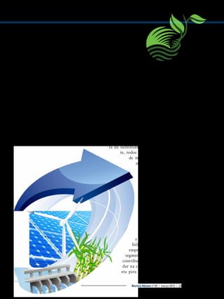 No caso do setor eletroeletrônico, a
A
­ binee elaborou o relatório intitulado
“Impulsionando a economia verde e a sustentabilidade”, apresentando experiências
do setor na área de sustentabilidade.
Segundo o estudo, a Abinee e as indústrias do setor eletroeletrônico entendem
que o novo momento é uma oportunidade
para a promoção em novas bases da competitividade da indústria e de empresas de
todas as demais esferas econômicas. As
empresas do setor fazem da sustentabilidade uma missão e um objetivo estratégico,
e percebem que este novo momento abre,
também, uma seara promissora para novos
negócios.
A indústria elétrica e eletrônica instalada no país tem a expectativa de que a Conferência Rio+20 represente, neste contexto,

um salto de qualidade no caminho da
sustentabilidade e da
economia verde.
“Talvez o maior desafio da indústria eletroeletrônica e, por extensão, de todos os que
se debruçam sobre o tema, é sensibilizar
corações e mentes quanto à incrível oportunidade que a natureza dá, mais uma vez,
ao homem de aprender com ela, de mudar
posturas, de criar e garantir empregos saudáveis, de respeitar os limites intransponíveis do planeta Terra - o único, até agora,
que pode ser habitado pelo homem”, diz
um trecho do trabalho.
Além de seguir os conceitos e práticas
sustentáveis no planejamento e na gestão
de seus processos produtivos e administrativos, a indústria eletroeletrônica é indutora da sustentabilidade em, praticamente, todos os setores da indústria
de manufatura e de processos e, também, em áreas como transportes,
automação predial e
comercial.
O relatório destaca que, com produtos e soluções tecnológicas inovadoras,
o setor eletroeletrônico contribui decisivamente para aumentar a eficiência
energética, a produtividade, a flexibilidade
e os níveis de sustentabilidade de indústrias e
empresas de quase todos os
segmentos. “Esta é a principal
contribuição que o setor pode
dar na construção de uma nova
era para a humanidade, em que
Revista Abinee nº 65 | março 2012 | 23

 