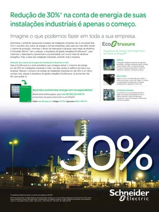 Redução de 30%* na conta de energia de suas
instalações industriais é apenas o começo.
Imagine o que podemos fazer em toda a sua empresa.
Administrar o ambiente operacional complexo de instalações industriais não é uma tarefa fácil.
Com o aumento dos custos de energia e normas ambientais, está cada vez mais difícil manter
o volume de produção, minimizar o tempo de interrupção e alcançar suas metas de eficiência.
A Schneider Electric™ tem a solução: a arquitetura de gestão energética EcoStruxure™, para
maximizar o desempenho operacional e a produtividade com novos níveis de eficiência
energética. Hoje, a base das instalações industriais; amanhã, toda a empresa.
Redução dos custos de energia nas instalações industriais e mais
Hoje a EcoStruxure é a única arquitetura que consegue reduzir o consumo de energia
em até 30% em instalações industriais e mais: nos data centers e edifícios de toda a sua
empresa. Reduzir o consumo de energia de instalações industriais em até 30% é um ótimo
começo mas, graças à arquitetura de gestão energética EcoStruxure, as economias não
têm que acabar aí.

Aprenda a economizar energia com os especialistas!
Baixe este white paper, que vale R$ 385,00 GRÁTIS
e inscreva-se para concorrer a um iPad 2!
Visite www.SEreply.com Código 70173D Ligue para 0800 7289 110

Arquitetura de Gestão de Energia Ativa
da Planta ao Plugue™
Edifícios
A integração inteligente de sistemas de segurança,
alimentação, iluminação, distribuição elétrica, proteção
contra incêndios, HVAC, TI e telecomunicações
em toda a empresa permite reduzir os custos de
treinamento, operação, manutenção e energia.

Data Centers
Desde um rack ou uma fileira deles até o edifício, o
conjunto de colunas, a sala e até o edifício, o consumo
e a disponibilidade de energia são monitorados
detalhadamente e ajustados em tempo real.

Instalações industriais
Os protocolos com normas abertas permitem a
gestão de processos automatizados em todo o
sistema, reduzindo o tempo de interrupção,
aumentando o volume de produção e maximizando
a eficiência energética.

30%
*A arquitetura EcoStruxure reduz o consumo de energia em até 30%.
©2012 Schneider Electric. All Rights Reserved. Schneider Electric, EcoStruxure, and Active Energy Management Architecture from Power Plant to
Plug are trademarks owned by Schneider Electric Industries SAS or its affiliated companies. All other trademarks are property of their respective
owners. Av. das Nações Unidas, 18.605 - Santo Amaro - CEP 04753-100 - São Paulo, SP. • 998-2759_BR

Revista Abinee nº 65 | março 2012 | 36

 